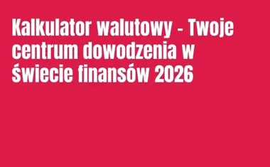 Obraz do artykułu: Kalkulator walutowy – Twoje centrum dowodzenia w świecie finansów 2026